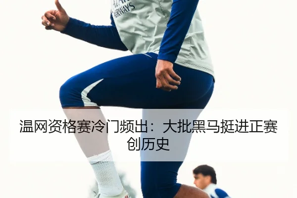 温网资格赛冷门频出：大批黑马挺进正赛创历史