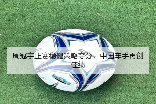 周冠宇正赛稳健策略夺分，中国车手再创佳绩